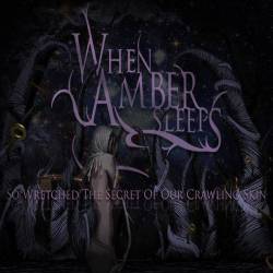 When Amber Sleeps : So Wretched the Secret of Our Crawling Skin